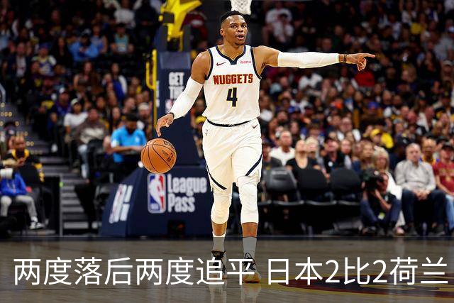两度落后两度追平 日本2比2荷兰 延续亚洲球队不败纪录