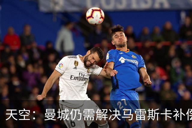 天空：曼城仍需解决马雷斯卡补偿问题，锋线引援关注克鲁皮